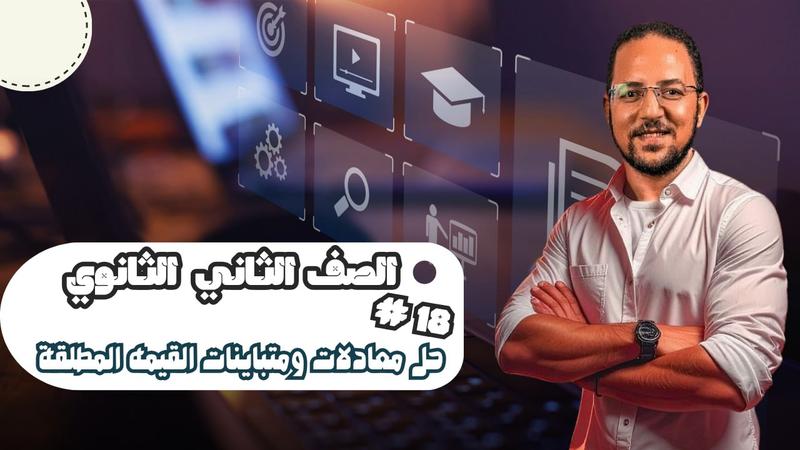 المحاضرة الثامنة عشر - حل متباينات و معادلات القيمة المطلقة